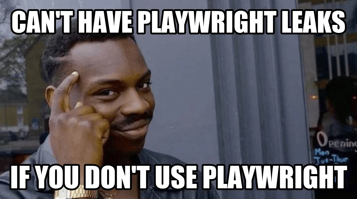 Roll Safe meme: can't have Playwright leaks if you don't use Playwright